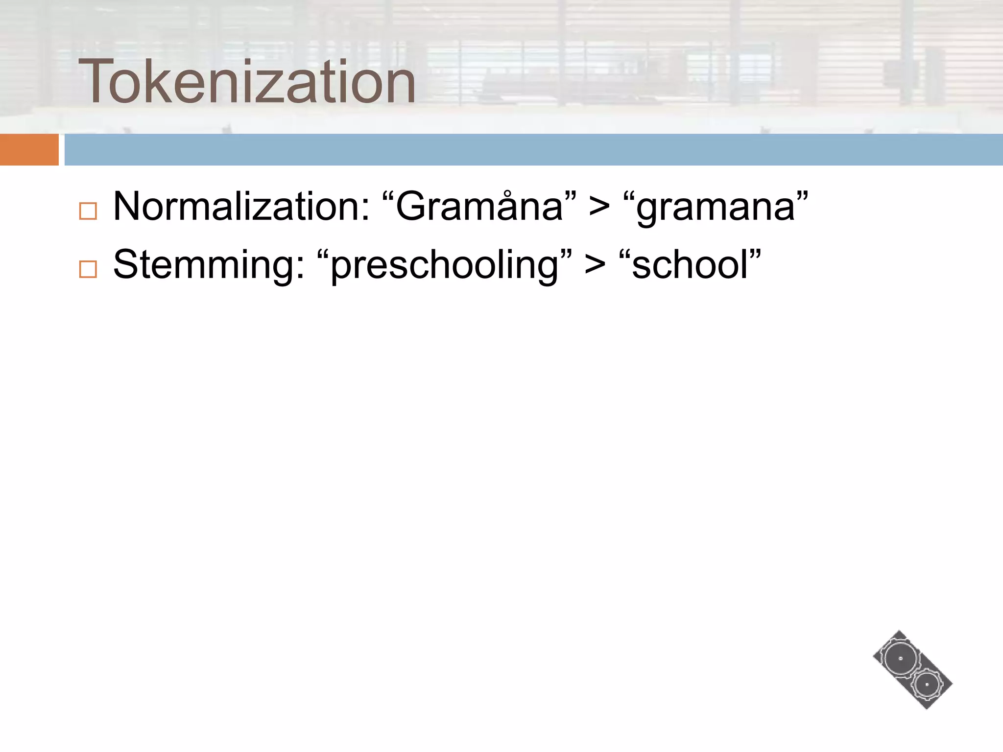 Tokenization
   Normalization: “Gramåna” > “gramana”
   Stemming: “preschooling” > “school”
 