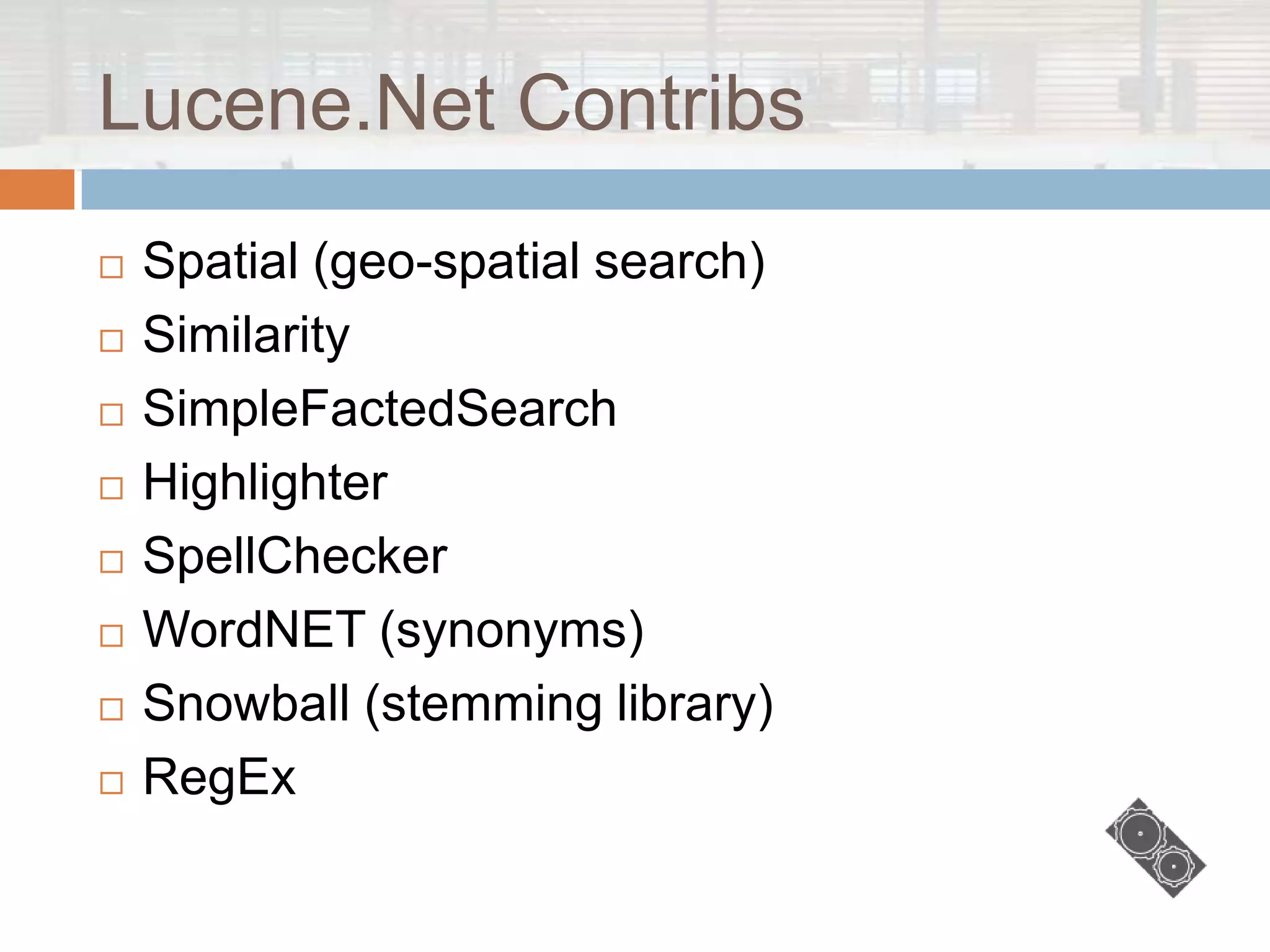 Lucene.Net Contribs
   Spatial (geo-spatial search)
   Similarity
   SimpleFactedSearch
   Highlighter
   SpellChecker
   WordNET (synonyms)
   Snowball (stemming library)
   RegEx
 
