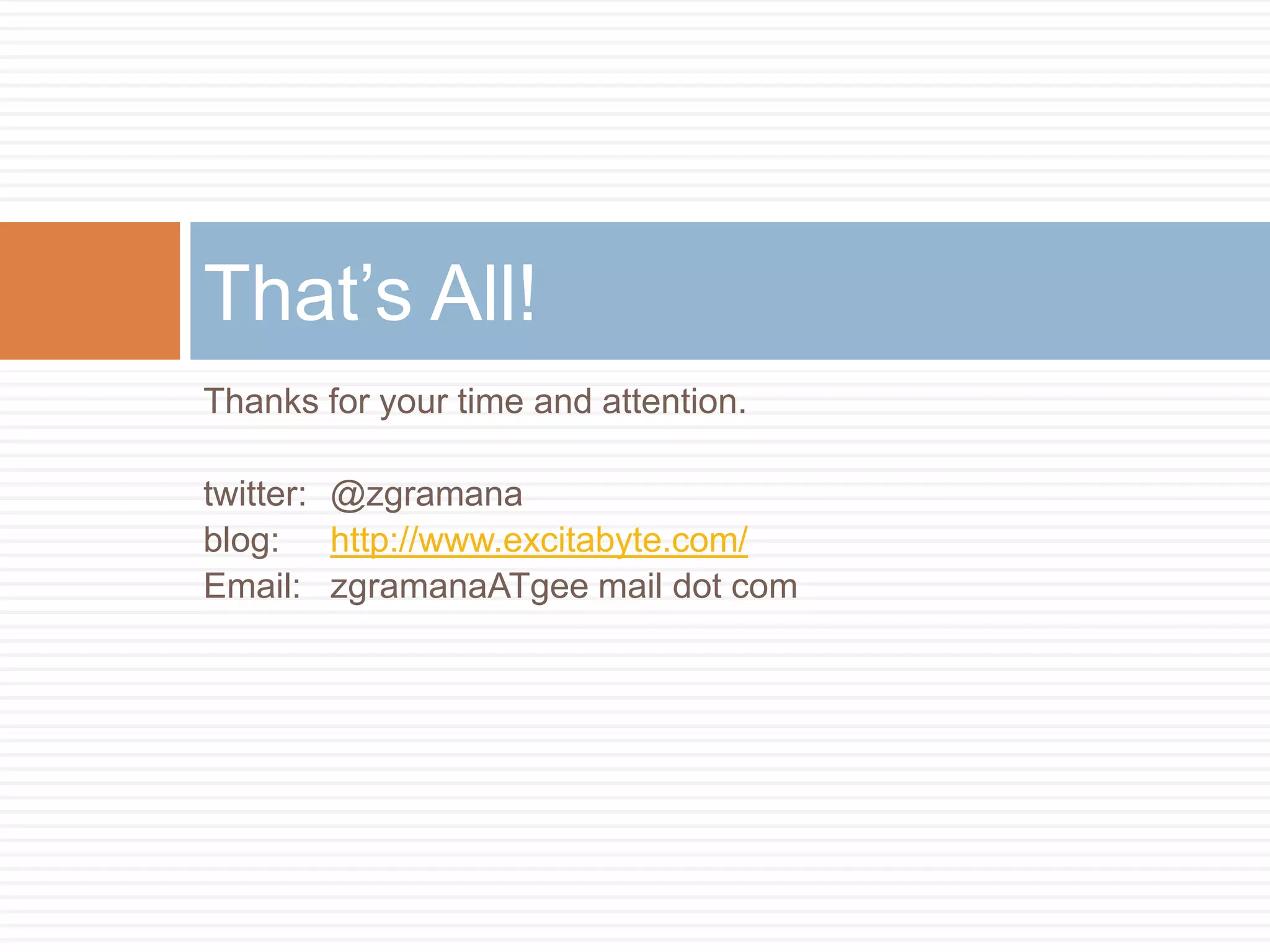That‟s All!
Thanks for your time and attention.

twitter: @zgramana
blog: http://www.excitabyte.com/
Email: zgramanaATgee mail dot com
 