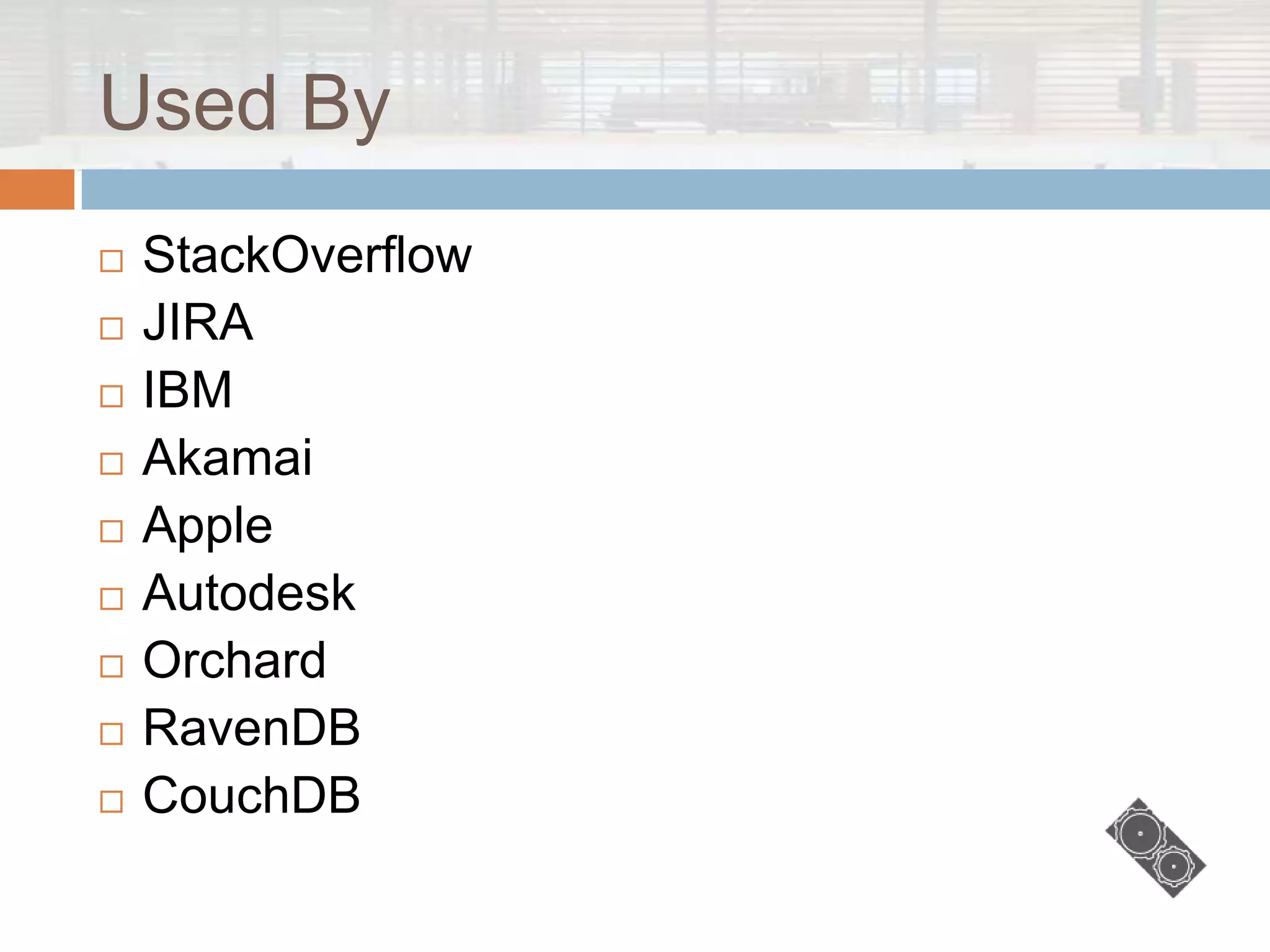 Used By
   StackOverflow
   JIRA
   IBM
   Akamai
   Apple
   Autodesk
   Orchard
   RavenDB
   CouchDB
 