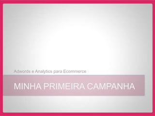 Adwords e Analytics para Ecommerce


MINHA PRIMEIRA CAMPANHA
 