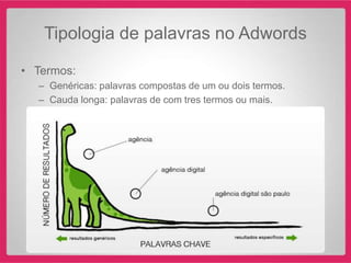Tipologia de palavras no Adwords

• Termos:
  – Genéricas: palavras compostas de um ou dois termos.
  – Cauda longa: palavras de com tres termos ou mais.
 