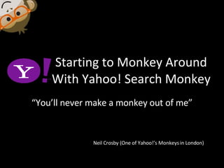 Starting to Monkey Around With Yahoo! Search Monkey “ You’ll never make a monkey out of me” Neil Crosby (One of Yahoo!’s Monkeys in London) 