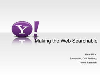 Making the Web Searchable Peter Mika  Researcher, Data Architect Yahoo! Research 