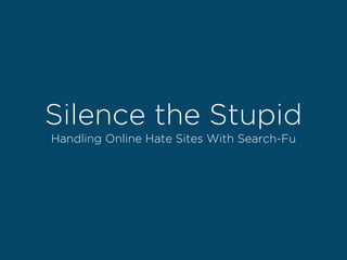 Silence the Stupid
Handling Online Hate Sites With Search-Fu
 