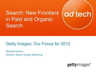 Search: New Frontiers
in Paid and Organic
Search
Getty Images: Our Focus for 2012
Rhonda Hanson
Director, Search Engine Marketing
 