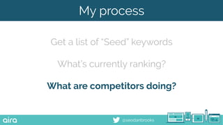 @seodanbrooks
My process
Get a list of “Seed” keywords
What’s currently ranking?
What are competitors doing?
 