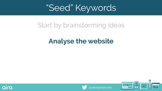 @seodanbrooks
“Seed” Keywords
Start by brainstorming ideas
Analyse the website
 