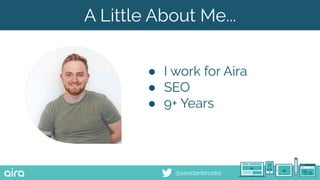 @seodanbrooks
A Little About Me...
● I work for Aira
● SEO
● 9+ Years
 