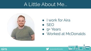 @seodanbrooks
A Little About Me...
● I work for Aira
● SEO
● 9+ Years
● Worked at McDonalds
 