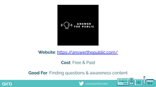 @seodanbrooks
Website: https://answerthepublic.com/
Cost: Free & Paid
Good For: Finding questions & awareness content
 