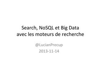 Search, NoSQL et Big Data
avec les moteurs de recherche
@LucianPrecup
2013-11-14

 