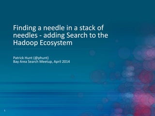 1
Finding a needle in a stack of
needles - adding Search to the
Hadoop Ecosystem
Patrick Hunt (@phunt)
Bay Area Search Meetup, April 2014
 