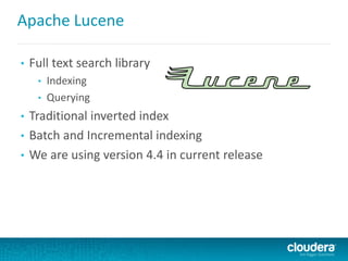 Apache Lucene
• Full text search library
• Indexing
• Querying
• Traditional inverted index
• Batch and Incremental indexing
• We are using version 4.4 in current release
 