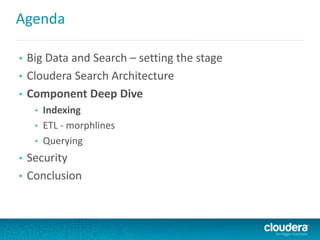 Agenda
• Big Data and Search – setting the stage
• Cloudera Search Architecture
• Component Deep Dive
• Indexing
• ETL - morphlines
• Querying
• Security
• Conclusion
 