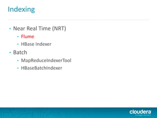 Indexing
• Near Real Time (NRT)
• Flume
• HBase Indexer
• Batch
• MapReduceIndexerTool
• HBaseBatchIndexer
 