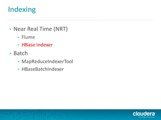 Indexing
• Near Real Time (NRT)
• Flume
• HBase Indexer
• Batch
• MapReduceIndexerTool
• HBaseBatchIndexer
 