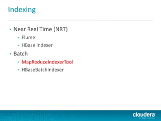 Indexing
• Near Real Time (NRT)
• Flume
• HBase Indexer
• Batch
• MapReduceIndexerTool
• HBaseBatchIndexer
 