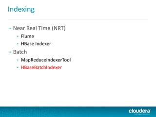 Indexing
• Near Real Time (NRT)
• Flume
• HBase Indexer
• Batch
• MapReduceIndexerTool
• HBaseBatchIndexer
 