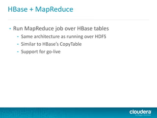 HBase + MapReduce
• Run MapReduce job over HBase tables
• Same architecture as running over HDFS
• Similar to HBase’s CopyTable
• Support for go-live
 