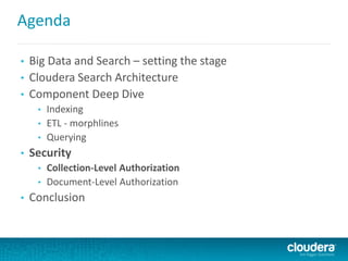 Agenda
• Big Data and Search – setting the stage
• Cloudera Search Architecture
• Component Deep Dive
• Indexing
• ETL - morphlines
• Querying
• Security
• Collection-Level Authorization
• Document-Level Authorization
• Conclusion
 