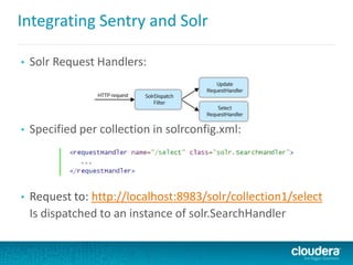 Integrating Sentry and Solr
• Solr Request Handlers:
• Specified per collection in solrconfig.xml:
• Request to: http://localhost:8983/solr/collection1/select
Is dispatched to an instance of solr.SearchHandler
 
