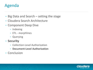 Agenda
• Big Data and Search – setting the stage
• Cloudera Search Architecture
• Component Deep Dive
• Indexing
• ETL - morphlines
• Querying
• Security
• Collection-Level Authorization
• Document-Level Authorization
• Conclusion
 