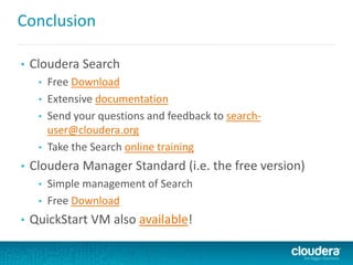 Conclusion
• Cloudera Search
• Free Download
• Extensive documentation
• Send your questions and feedback to search-
user@cloudera.org
• Take the Search online training
• Cloudera Manager Standard (i.e. the free version)
• Simple management of Search
• Free Download
• QuickStart VM also available!
 