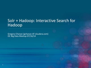 1
Solr + Hadoop: Interactive Search for
Hadoop
Gregory Chanan (gchanan AT cloudera.com)
OC Big Data Meetup 07/16/14
 