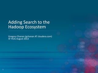 1
Adding Search to the
Hadoop Ecosystem
Gregory Chanan (gchanan AT cloudera.com)
SF HUG August 2013
 