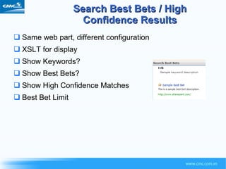 Search Best Bets / High Confidence Results Same web part, different configuration XSLT for display Show Keywords? Show Best Bets? Show High Confidence Matches Best Bet Limit 