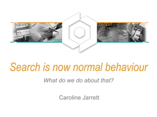 FORMS
CONTENT
Search is now normal behaviour
What do we do about that?
Caroline Jarrett
 
