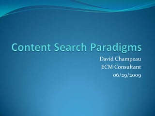 Content Search Paradigms David Champeau ECM Consultant 06/29/2009 