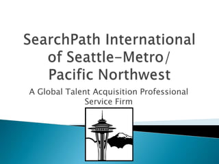 SearchPath International of Seattle-Metro/Pacific Northwest A Global Talent Acquisition Professional Service Firm 