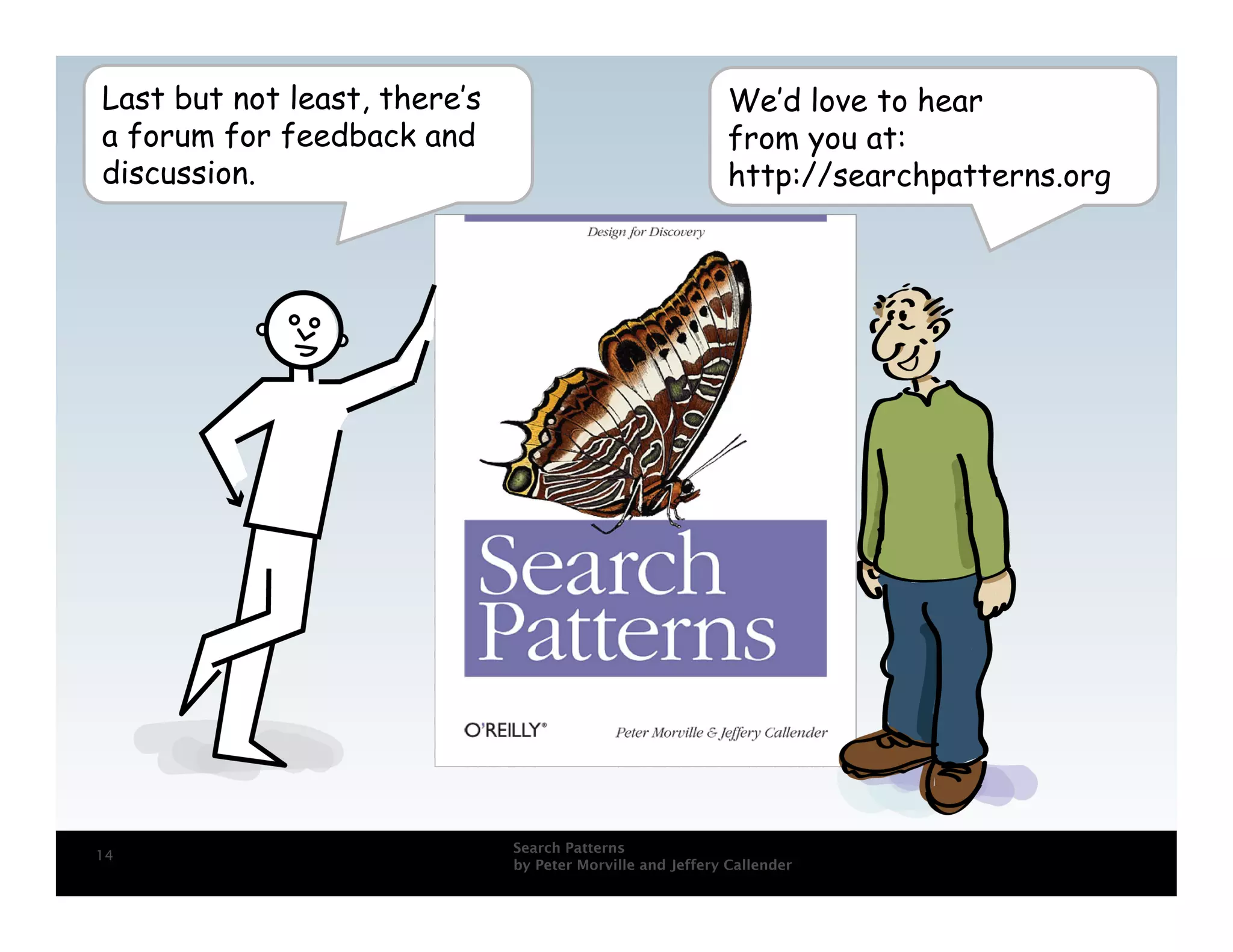 Last but not least, there’s                                 We’d love to hear
a forum for feedback and                                    from you at:
discussion.                                                 http://searchpatterns.org




                              Search Patterns
14
                              by Peter Morville and Jeffery Callender
 