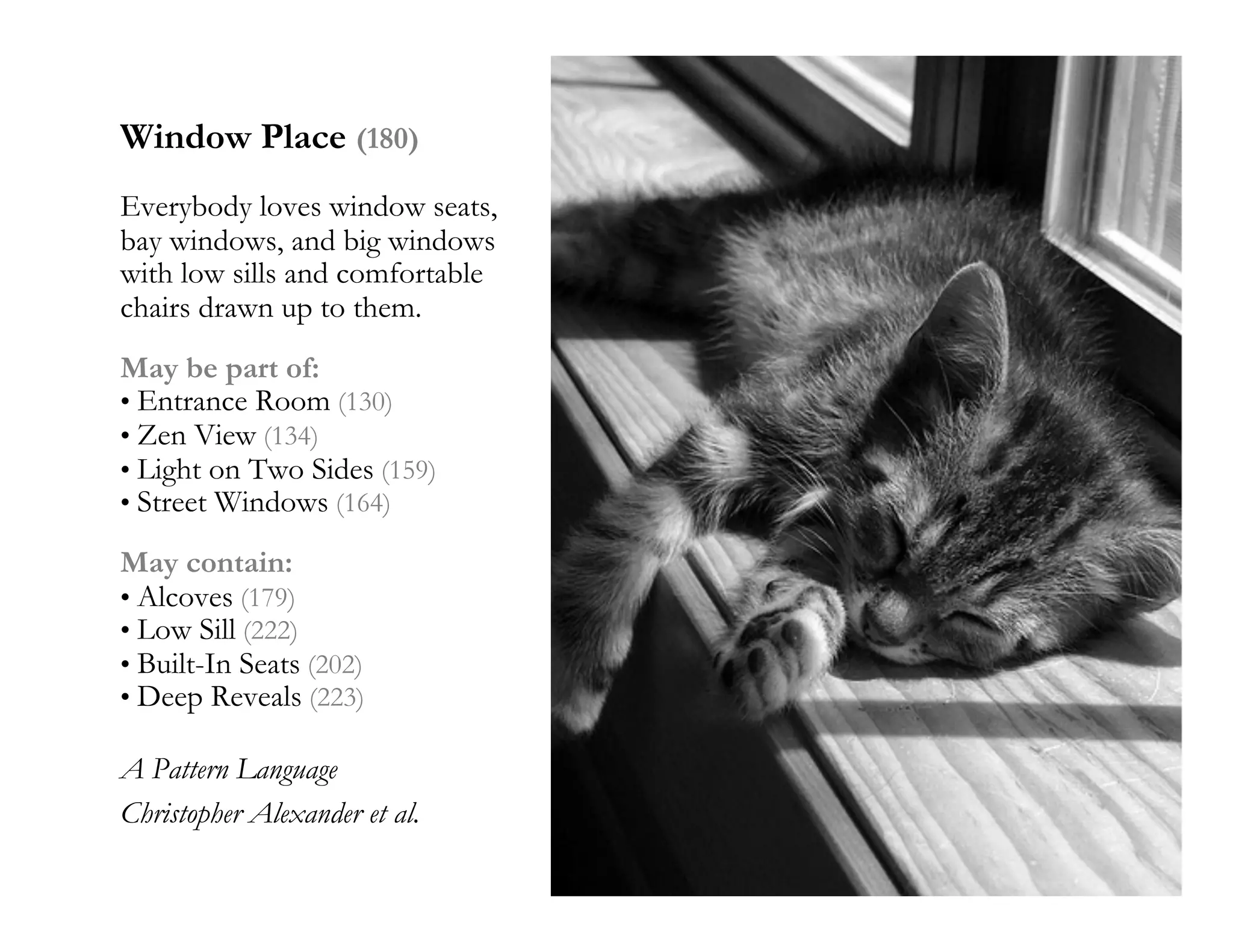 morville@semanticstudios.com

Window Place (180)
Everybody loves window seats,
bay windows, and big windows
with low sills and comfortable
chairs drawn up to them.
May be part of:
• Entrance Room (130)
• Zen View (134)
• Light on Two Sides (159)
• Street Windows (164)

May contain:
• Alcoves (179)
• Low Sill (222)
• Built-In Seats (202)
• Deep Reveals (223)

A Pattern Language
Christopher Alexander et al.
                                                     23
 