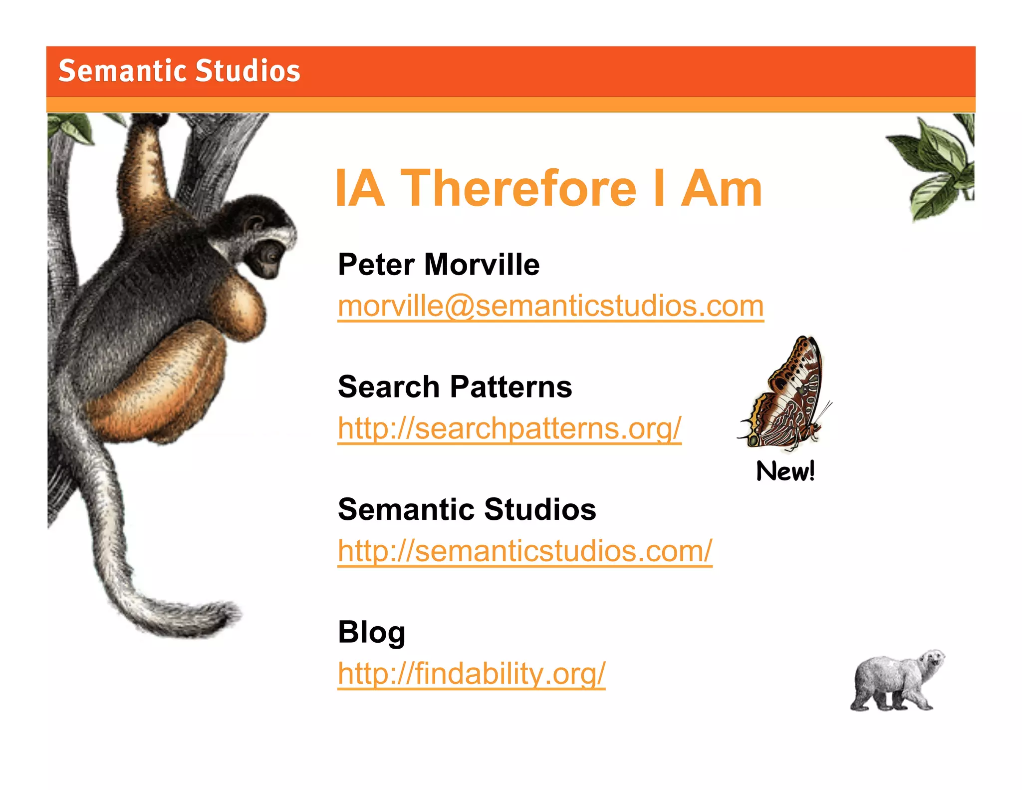 morville@semanticstudios.com




IA Therefore I Am
Peter Morville
morville@semanticstudios.com

Search Patterns
http://searchpatterns.org/
                                   New!
Semantic Studios
http://semanticstudios.com/

Blog
http://findability.org/
                                                 87
 