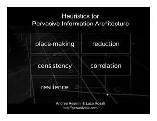 morville@semanticstudios.com
          Heuristics for
Pervasive Information Architecture




        Andrea Resmini & Luca Rosati
           http://pervasiveia.com/                         73
 