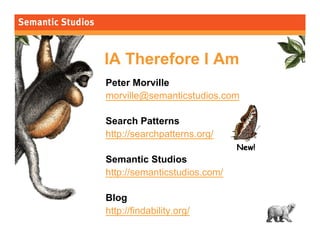 morville@semanticstudios.com




IA Therefore I Am
Peter Morville
morville@semanticstudios.com

Search Patterns
http://searchpatterns.org/
                                   New!
Semantic Studios
http://semanticstudios.com/

Blog
http://findability.org/
                                                 80
 