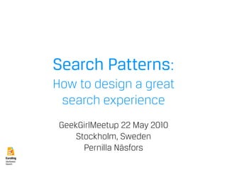 Search Patterns:
How to design a great
 search experience
 GeekGirlMeetup 22 May 2010
     Stockholm, Sweden
       Pernilla Näsfors
 