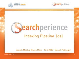 Sunday, June 17, 2012 1
Indexing Pipeline (de)
Search Meetup Rhein Main - 19.6.2012 Daniel Pötzinger
 