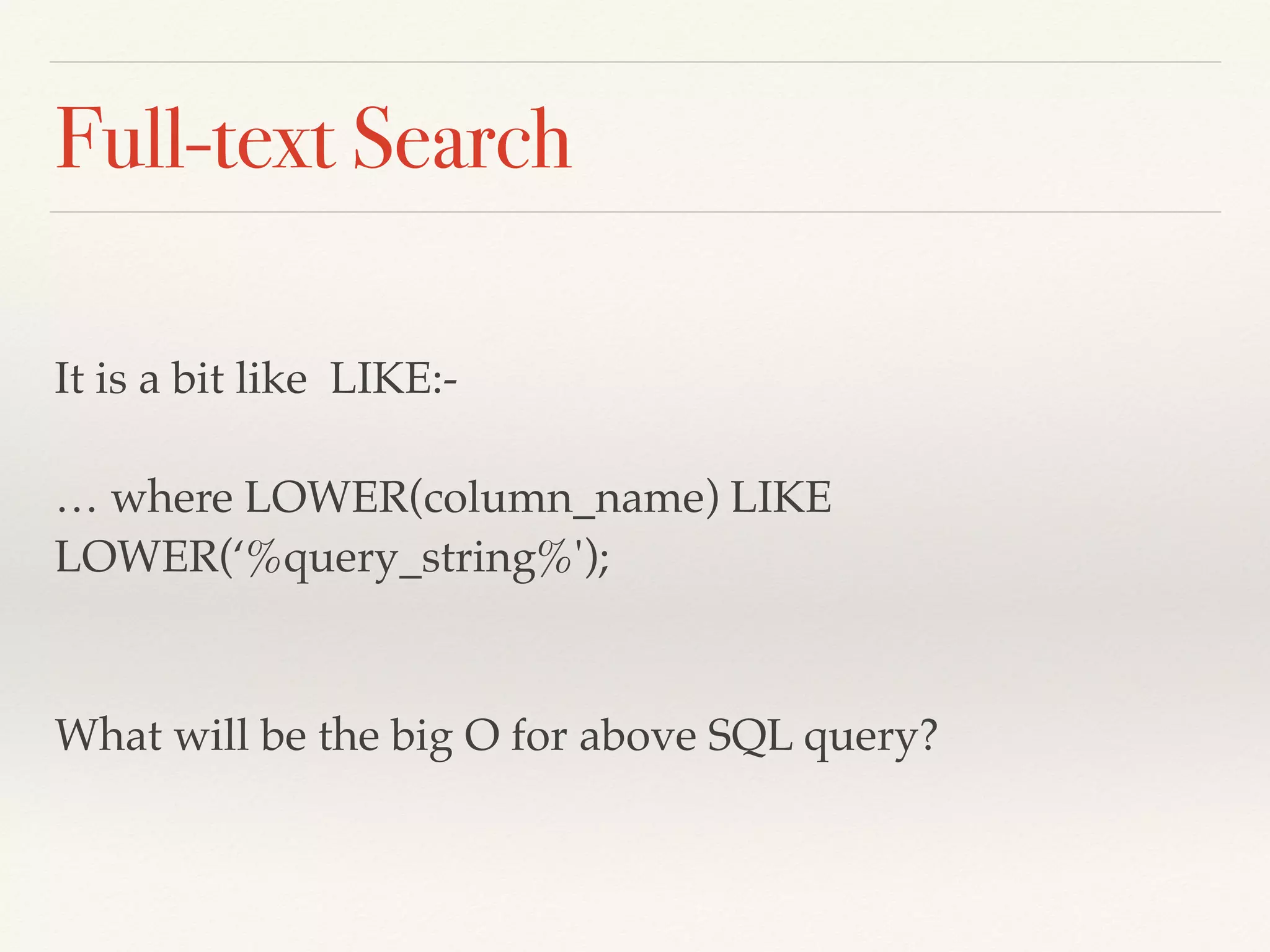 Full-text Search
It is a bit like LIKE:- 
 
… where LOWER(column_name) LIKE
LOWER(‘%query_string%');
What will be the big O for above SQL query?
 