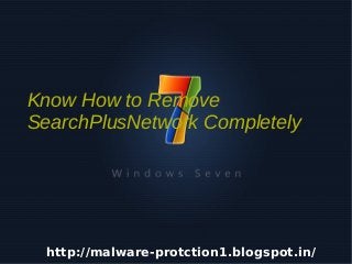 Know How to Remove
    SearchPlusNetwork Completely




     http://malware-protction1.blogspot.in/
                        
 