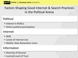 Factors Shaping Good Internet & Search Practices
in the Political Arena
Political
• Interest in Politics
• Online political participation
Internet
• Skills
• Levels of Internet Use
• Mobile, Next Generation Users
Information
• Diversity of Sources
• Learned Level of Trust
 