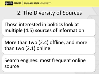 2. The Diversity of Sources
Those interested in politics look at
multiple (4.5) sources of information
More than two (2.4) offline, and more
than two (2.1) online
Search engines: most frequent online
source
 