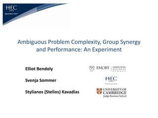 Ambiguous Problem Complexity, Group Synergy
and Performance: An Experiment
Elliot Bendoly
Svenja Sommer
Stylianos (Stelios) Kavadias
 