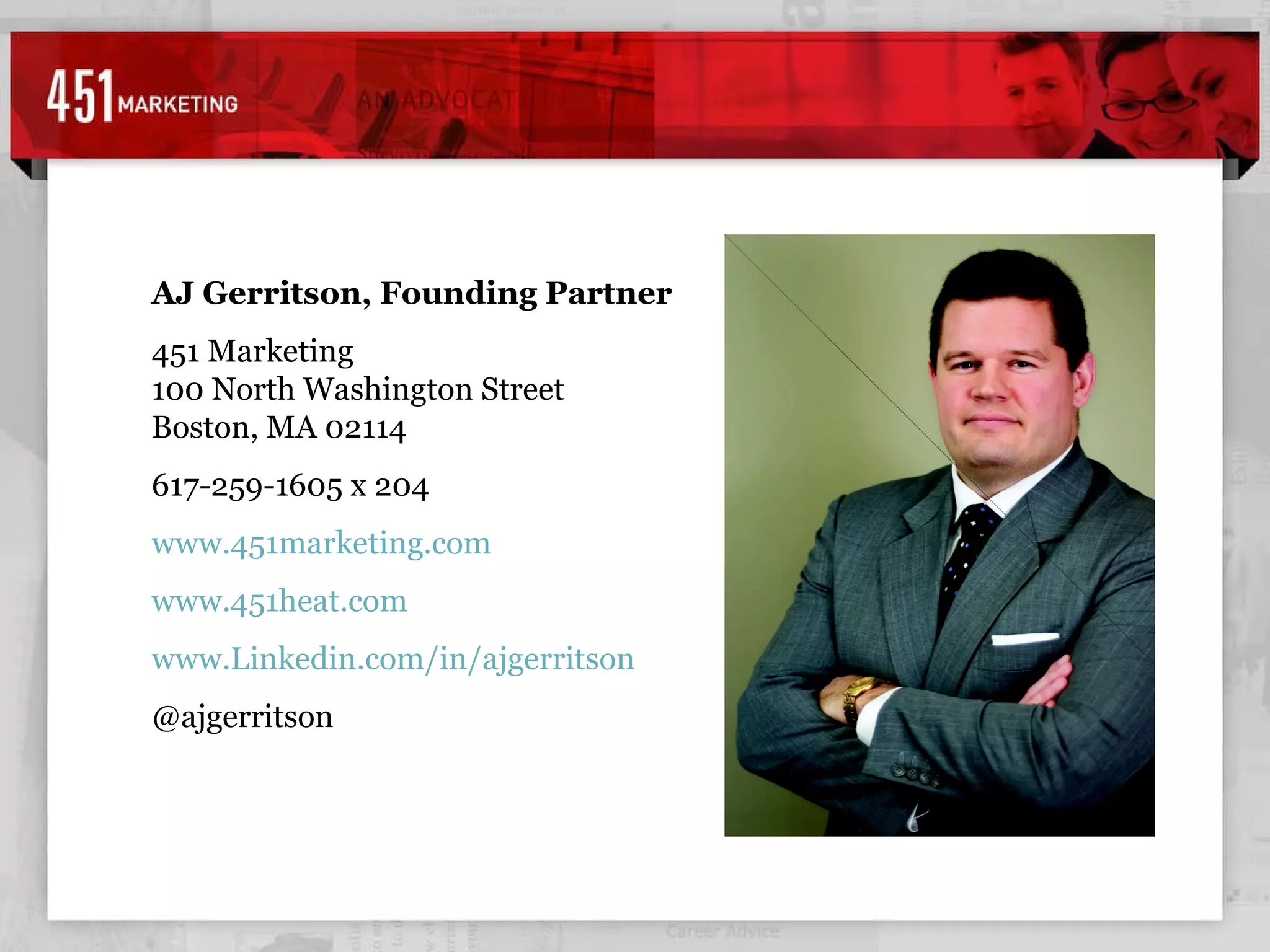 AJ Gerritson, Founding Partner 451 Marketing 100 North Washington Street Boston, MA 02114 617-259-1605 x 204 www.451marketing.com www.451heat.com www.Linkedin.com/in/ajgerritson   @ajgerritson  