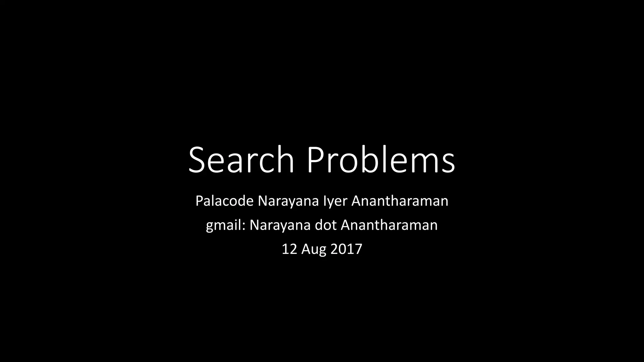 Search Problems
Palacode Narayana Iyer Anantharaman
gmail: Narayana dot Anantharaman
12 Aug 2017
 