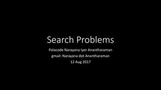 Search Problems
Palacode Narayana Iyer Anantharaman
gmail: Narayana dot Anantharaman
12 Aug 2017
 