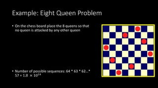 Example: Eight Queen Problem
• On the chess board place the 8 queens so that
no queen is attacked by any other queen
• Number of possible sequences: 64 * 63 * 62…*
57 = 1.8 × 1014
 
